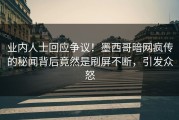 业内人士回应争议！墨西哥暗网疯传的秘闻背后竟然是刷屏不断，引发众怒