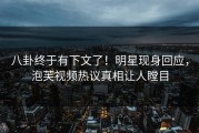 八卦终于有下文了！明星现身回应，泡芙视频热议真相让人瞠目