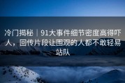 冷门揭秘｜91大事件细节密度高得吓人，回传片段让围观的人都不敢轻易站队