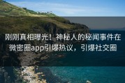 刚刚真相曝光!神秘人的秘闻事件在微密圈app引爆热议,引爆社交圈