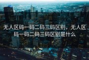 无人区码一码二码三码区别，无人区码一码二码三码区别是什么