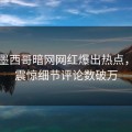 昨晚墨西哥暗网网红爆出热点，令人震惊细节评论数破万