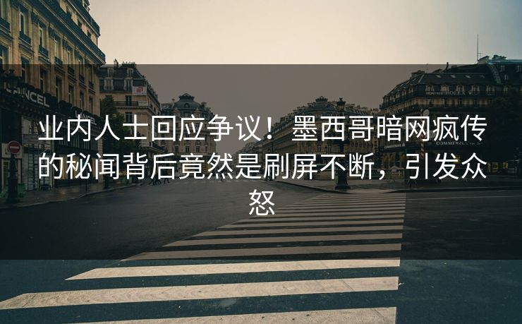 业内人士回应争议！墨西哥暗网疯传的秘闻背后竟然是刷屏不断，引发众怒