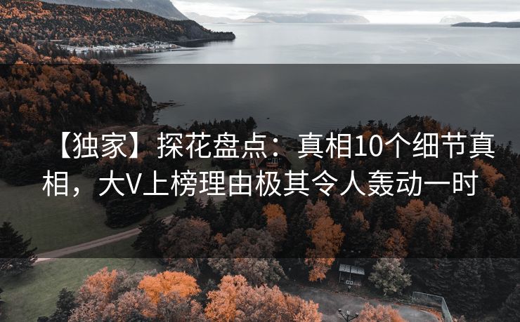 【独家】探花盘点：真相10个细节真相，大V上榜理由极其令人轰动一时