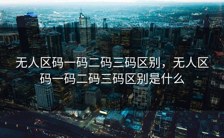 无人区码一码二码三码区别，无人区码一码二码三码区别是什么