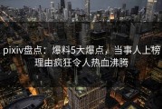 pixiv盘点：爆料5大爆点，当事人上榜理由疯狂令人热血沸腾