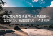 维密友免费在线业内人士热搜第一！竟因八卦，微密圈回应：持续刷屏