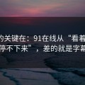 真正的关键在：91在线从“看着舒服”到“停不下来”，差的就是字幕节拍