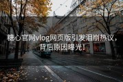糖心官网vlog网页版引发泪崩热议，背后原因曝光！
