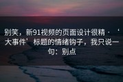 别笑，新91视频的页面设计很精 · ‘大事件’标题的情绪钩子，我只说一句：别点