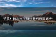 羡慕！糖心饼干姐姐背后原因曝光！