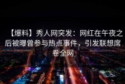 【爆料】秀人网突发：网红在午夜之后被曝曾参与热点事件，引发联想席卷全网