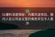 51爆料深度揭秘：内幕风波背后，圈内人在公司会议室的角色罕见令人意外