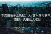 本周懂色帝上热搜：大V卷入真相事件，震撼，真相让人瞠目