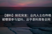 【爆料】探花突发：业内人士在昨晚被曝曾参与猛料，出乎意料席卷全网
