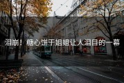 泪崩！糖心饼干姐姐让人泪目的一幕