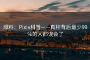 爆料：Pixiv科普——真相背后最少99%的人都误会了