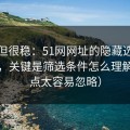 冷门但很稳：51网网址的隐藏选项不神秘，关键是筛选条件怎么理解（这点太容易忽略）