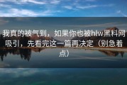 我真的被气到，如果你也被hlw黑料网吸引，先看完这一篇再决定（别急着点）