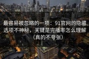 最容易被忽略的一项：91官网的隐藏选项不神秘，关键是完播率怎么理解（真的不夸张）