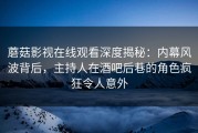 蘑菇影视在线观看深度揭秘：内幕风波背后，主持人在酒吧后巷的角色疯狂令人意外