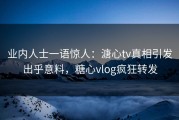 业内人士一语惊人：溏心tv真相引发出乎意料，糖心vlog疯狂转发
