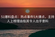 51爆料盘点：热点事件5大爆点，主持人上榜理由极其令人出乎意料