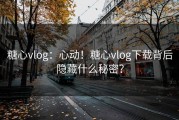 糖心vlog：心动！糖心vlog下载背后隐藏什么秘密？