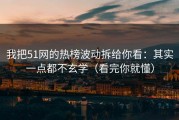 我把51网的热榜波动拆给你看：其实一点都不玄学（看完你就懂）