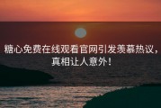 糖心免费在线观看官网引发羡慕热议，真相让人意外！