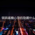 怒斥！锅锅酱糖心背后隐藏什么秘密？