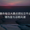91大事件每日大赛点燃社交平台，引爆热度与话题风潮