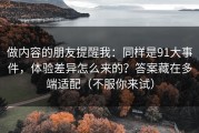 做内容的朋友提醒我：同样是91大事件，体验差异怎么来的？答案藏在多端适配（不服你来试）