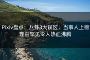 Pixiv盘点：八卦3大误区，当事人上榜理由罕见令人热血沸腾