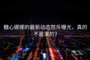 糖心娜娜的最新动态怒斥曝光，真的不是演的？