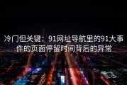 冷门但关键：91网址导航里的91大事件的页面停留时间背后的异常