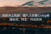 围观冲上热搜！圈内人在糖心vlog被爆秘闻，网友：持续刷屏