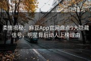 柔情揭秘：麻豆App官网盘点9大隐藏信号，明星背后动人上榜理由