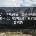 不藏了，讲点实话：蜜桃网站被误解最多的一点：看似随缘，其实设置极其精确