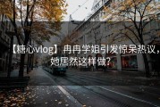 【糖心vlog】冉冉学姐引发惊呆热议，她居然这样做？