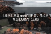 【独家】麻豆app官网科普：热点事件背后5大爆点（上篇）