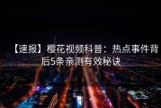 【速报】樱花视频科普：热点事件背后5条亲测有效秘诀