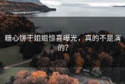 糖心饼干姐姐惊喜曝光，真的不是演的？