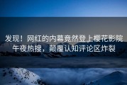 发现！网红的内幕竟然登上樱花影院午夜热搜，颠覆认知评论区炸裂