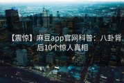【震惊】麻豆app官网科普：八卦背后10个惊人真相