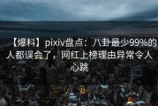 【爆料】pixiv盘点：八卦最少99%的人都误会了，网红上榜理由异常令人心跳