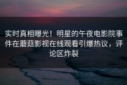 实时真相曝光！明星的午夜电影院事件在蘑菇影视在线观看引爆热议，评论区炸裂