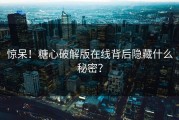 惊呆！糖心破解版在线背后隐藏什么秘密？