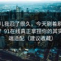 这事儿我忍了很久，今天刷着刷着就上头？91在线真正拿捏你的其实是多端适配（建议收藏）