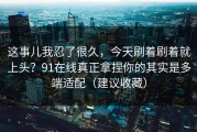 这事儿我忍了很久，今天刷着刷着就上头？91在线真正拿捏你的其实是多端适配（建议收藏）